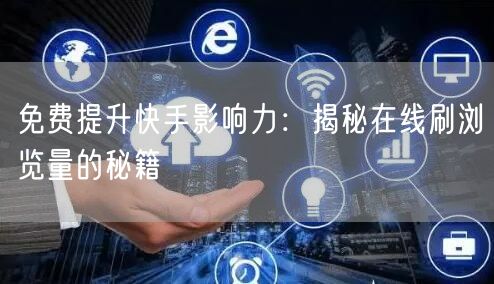 免费提升快手影响力：揭秘在线刷浏览量的秘籍
