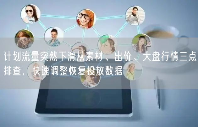 计划流量突然下滑从素材、出价、大盘行情三点排查，快速调整恢复投放数据