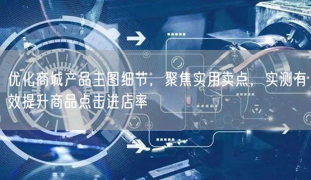 优化商城产品主图细节，聚焦实用卖点，实测有效提升商品点击进店率