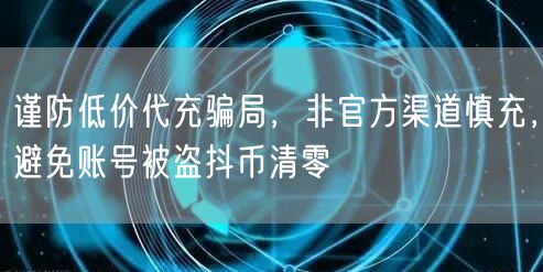 谨防低价代充骗局，非官方渠道慎充，避免账号被盗抖币清零