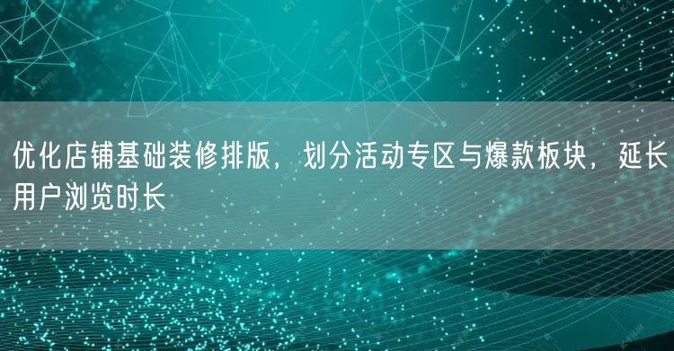 优化店铺基础装修排版，划分活动专区与爆款板块，延长用户浏览时长