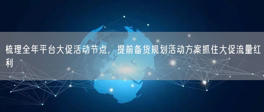 梳理全年平台大促活动节点，提前备货规划活动方案抓住大促流量红利