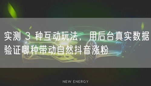 实测 3 种互动玩法，用后台真实数据验证哪种带动自然抖音涨粉