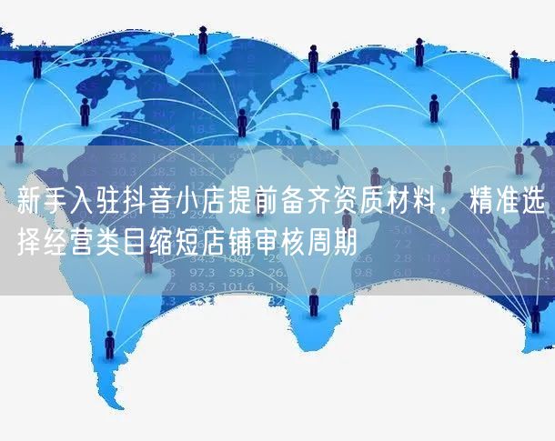 新手入驻抖音小店提前备齐资质材料，精准选择经营类目缩短店铺审核周期