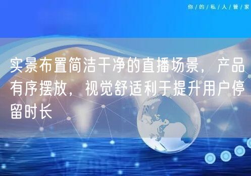 实景布置简洁干净的直播场景，产品有序摆放，视觉舒适利于提升用户停留时长