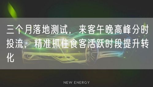 三个月落地测试，来客午晚高峰分时投流，精准抓住食客活跃时段提升转化