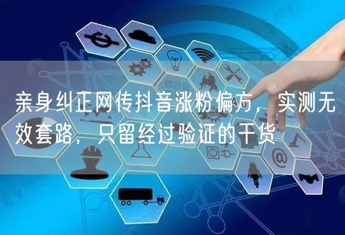亲身纠正网传抖音涨粉偏方，实测无效套路，只留经过验证的干货