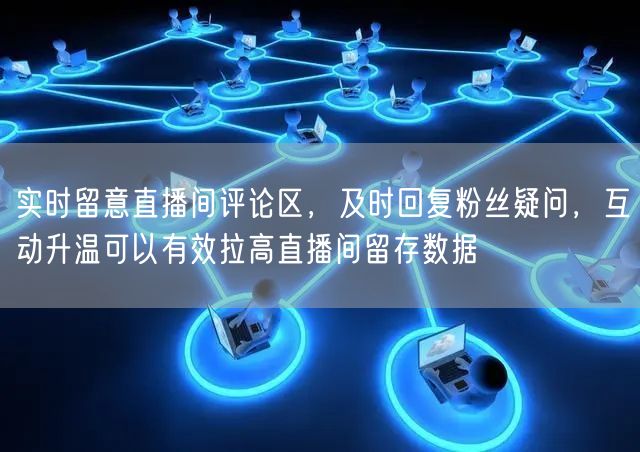 实时留意直播间评论区，及时回复粉丝疑问，互动升温可以有效拉高直播间留存数据