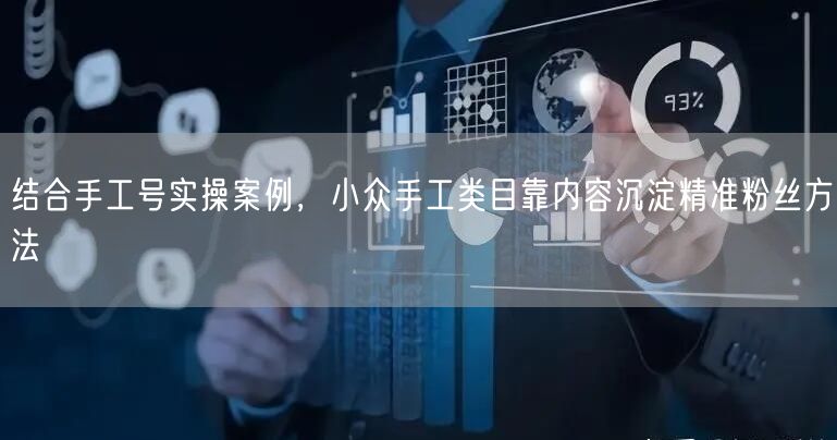 结合手工号实操案例，小众手工类目靠内容沉淀精准粉丝方法