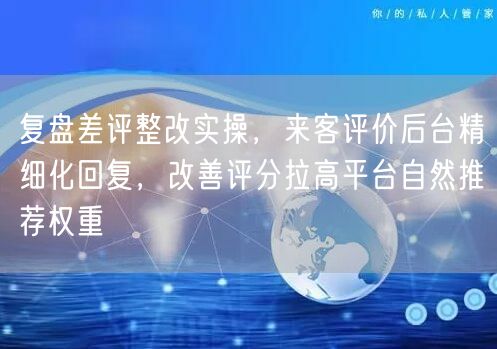 复盘差评整改实操，来客评价后台精细化回复，改善评分拉高平台自然推荐权重