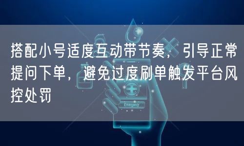 搭配小号适度互动带节奏，引导正常提问下单，避免过度刷单触发平台风控处罚