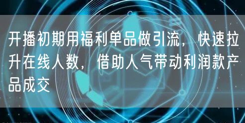 开播初期用福利单品做引流，快速拉升在线人数，借助人气带动利润款产品成交
