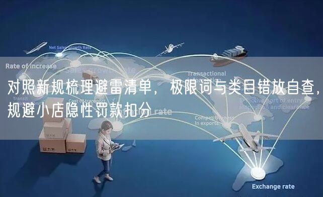 对照新规梳理避雷清单，极限词与类目错放自查，规避小店隐性罚款扣分