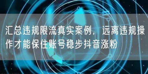 汇总违规限流真实案例，远离违规操作才能保住账号稳步抖音涨粉