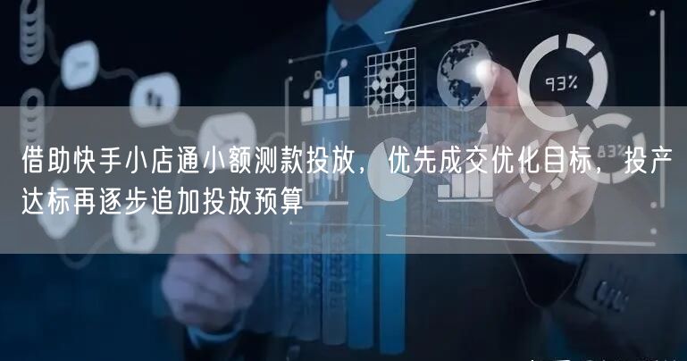 借助快手小店通小额测款投放，优先成交优化目标，投产达标再逐步追加投放预算