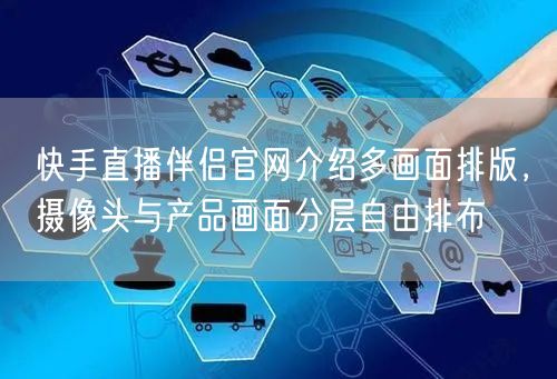 快手直播伴侣官网介绍多画面排版，摄像头与产品画面分层自由排布