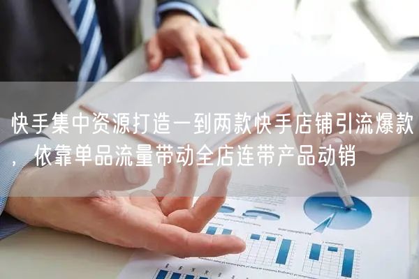 快手集中资源打造一到两款快手店铺引流爆款，依靠单品流量带动全店连带产品动销