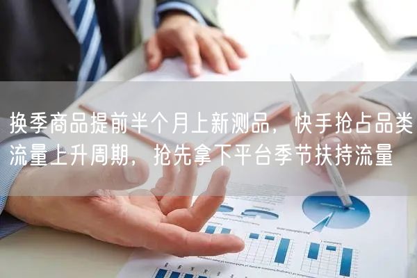 换季商品提前半个月上新测品，快手抢占品类流量上升周期，抢先拿下平台季节扶持流量