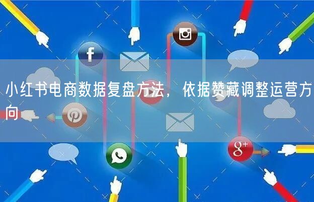 小红书电商数据复盘方法，依据赞藏调整运营方向