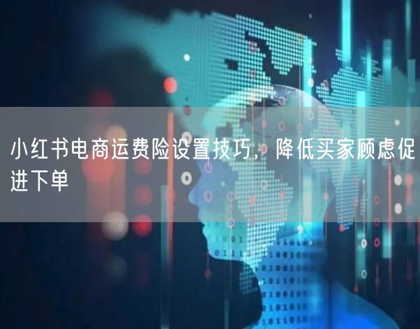 小红书电商运费险设置技巧，降低买家顾虑促进下单