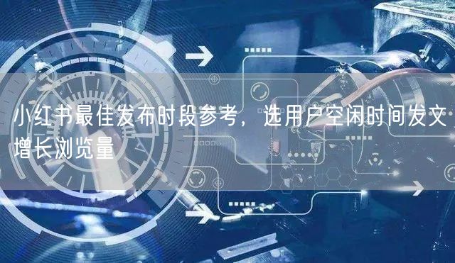 小红书最佳发布时段参考，选用户空闲时间发文增长浏览量