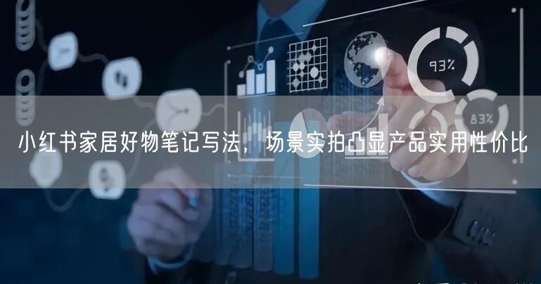 小红书家居好物笔记写法，场景实拍凸显产品实用性价比