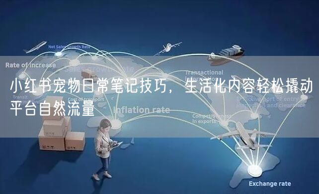 小红书宠物日常笔记技巧，生活化内容轻松撬动平台自然流量
