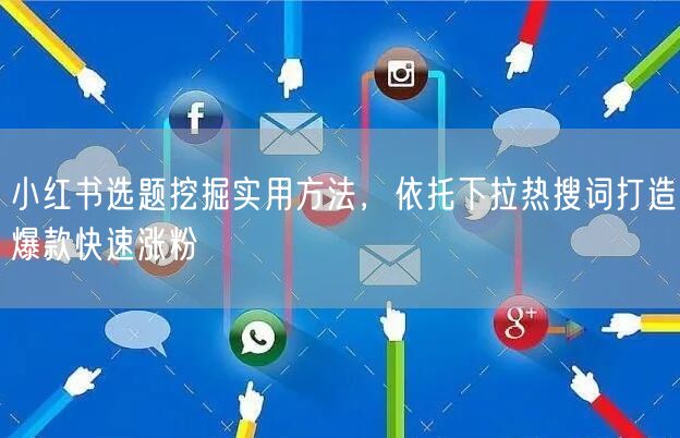 小红书选题挖掘实用方法，依托下拉热搜词打造爆款快速涨粉