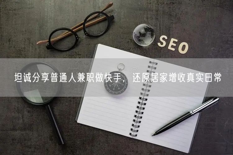 坦诚分享普通人兼职做快手，还原居家增收真实日常
