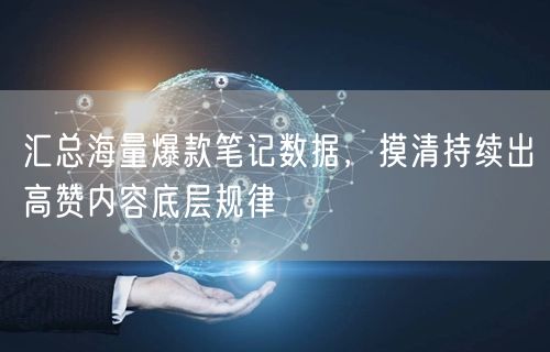 汇总海量爆款笔记数据，摸清持续出高赞内容底层规律