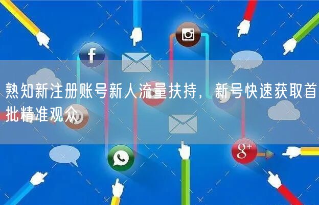 熟知新注册账号新人流量扶持，新号快速获取首批精准观众