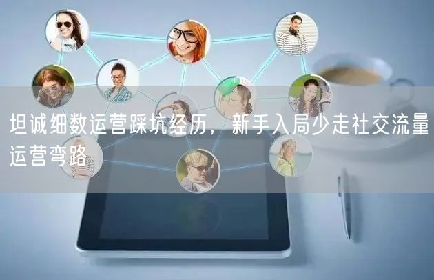 坦诚细数运营踩坑经历，新手入局少走社交流量运营弯路