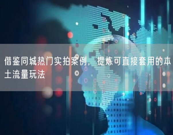 借鉴同城热门实拍案例，提炼可直接套用的本土流量玩法
