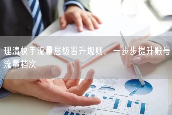 理清快手流量层级晋升规则，一步步提升账号流量档次