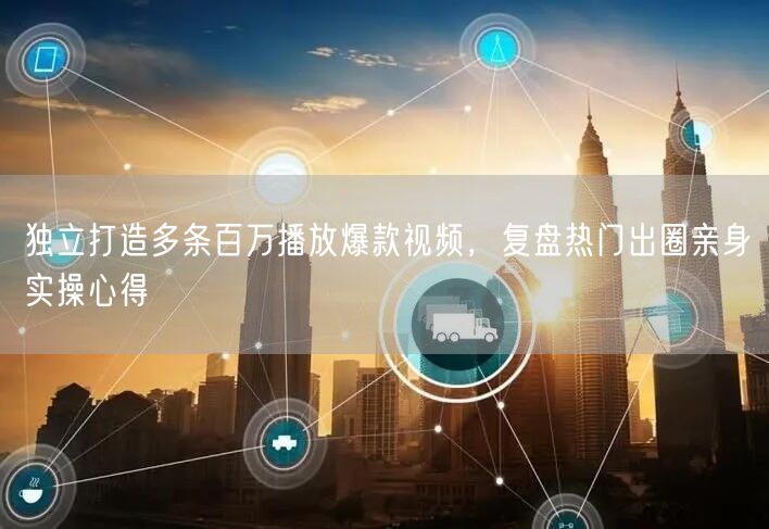 独立打造多条百万播放爆款视频，复盘热门出圈亲身实操心得