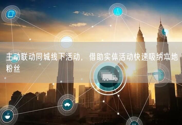 主动联动同城线下活动，借助实体活动快速吸纳本地粉丝