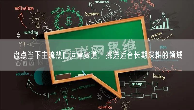 盘点当下主流热门运营赛道，挑选适合长期深耕的领域