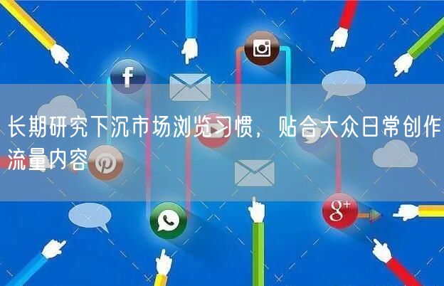 长期研究下沉市场浏览习惯，贴合大众日常创作流量内容