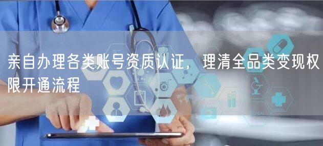亲自办理各类账号资质认证，理清全品类变现权限开通流程