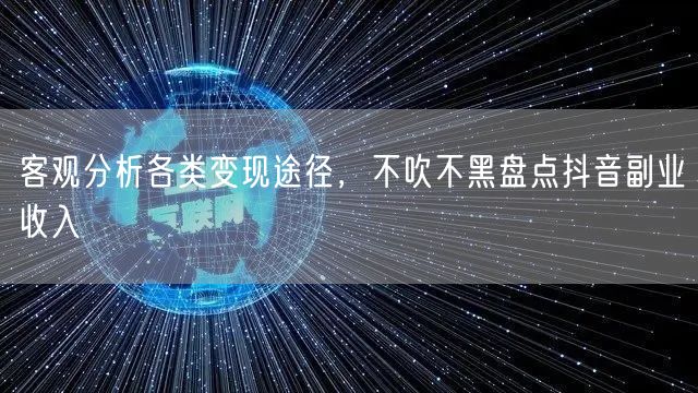 客观分析各类变现途径，不吹不黑盘点抖音副业收入