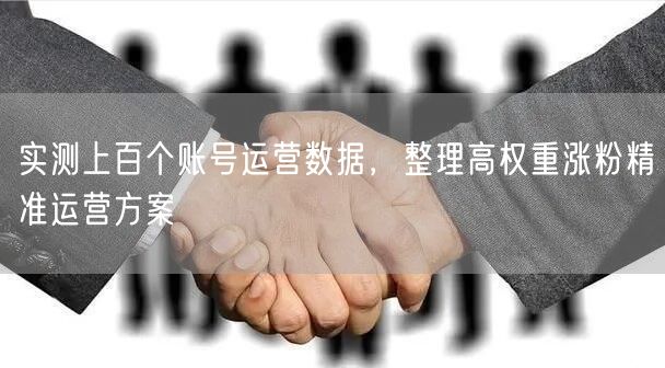 实测上百个账号运营数据，整理高权重涨粉精准运营方案