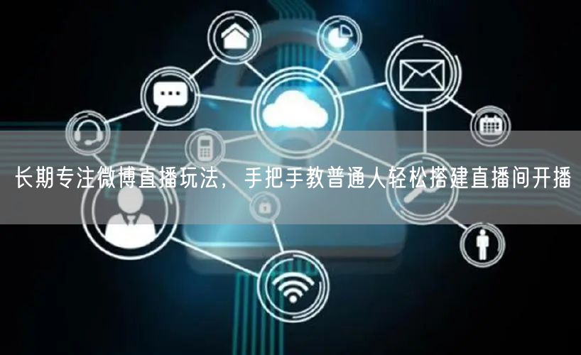 长期专注微博直播玩法，手把手教普通人轻松搭建直播间开播