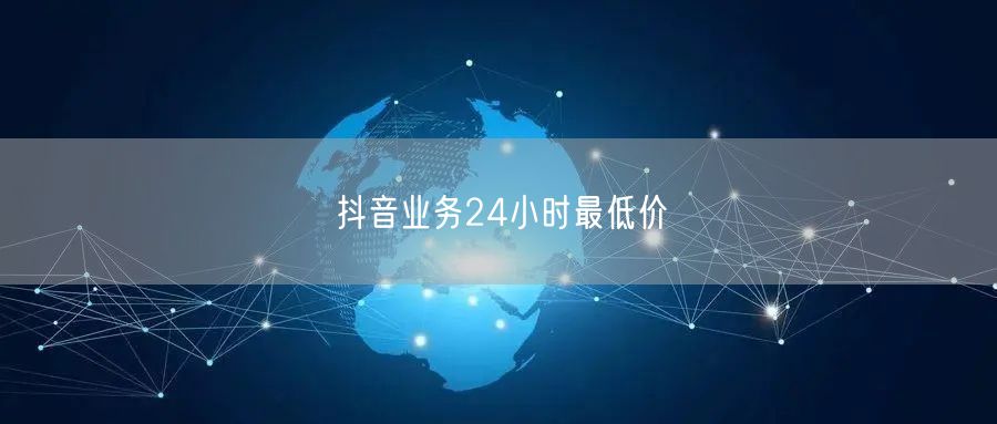 抖音业务24小时最低价