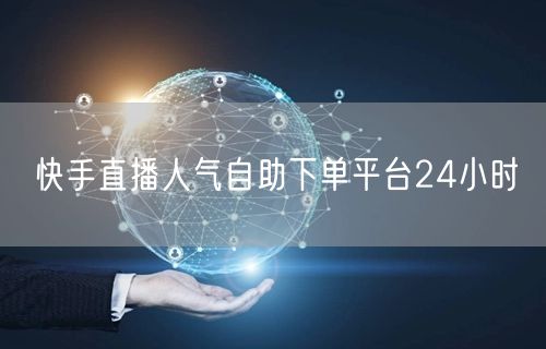 快手直播人气自助下单平台24小时