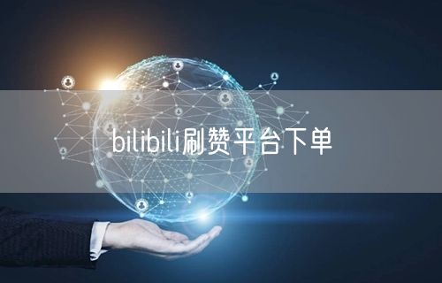 bilibili刷赞平台下单