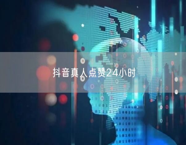 抖音真人点赞24小时