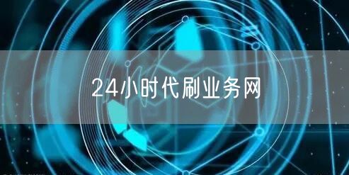 24小时代刷业务网