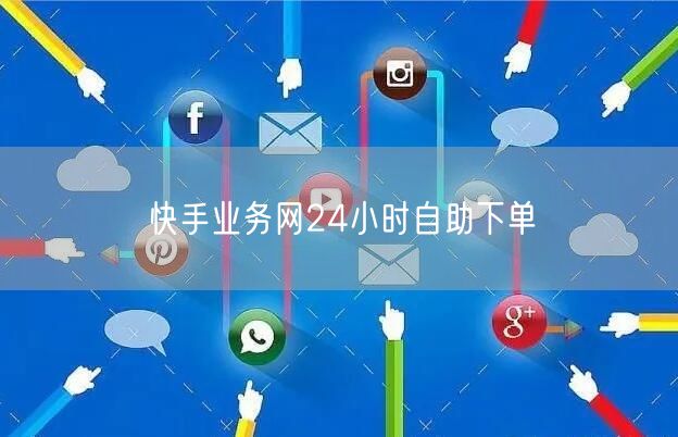 快手业务网24小时自助下单