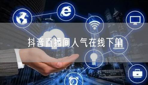 抖音直播间人气在线下单