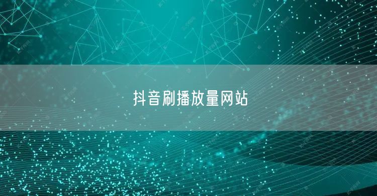抖音刷播放量网站